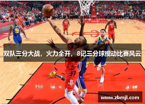 双队三分大战，火力全开，8记三分球搅动比赛风云