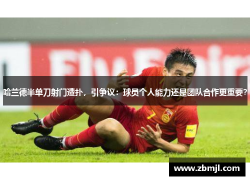 哈兰德半单刀射门遭扑，引争议：球员个人能力还是团队合作更重要？